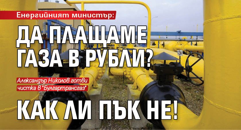 Енергийният министър: Да плащаме газа в рубли? Как ли пък не!