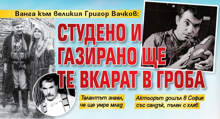 Ванга към великия Григор Вачков: Студено и газирано ще те вкарат в гроба