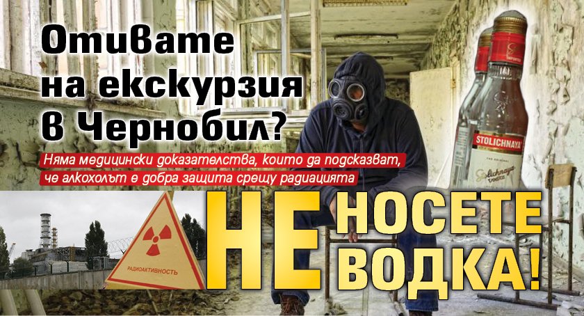 Отивате на екскурзия в Чернобил? Не носете водка!