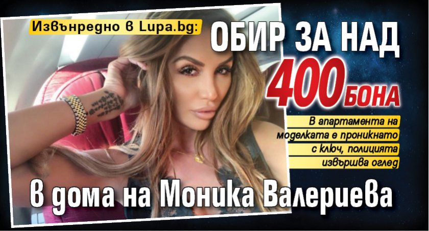 Извънредно в Lupa.bg: Обир за над 400 бона в дома на Моника Валериева