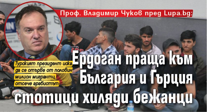 Проф. Владимир Чуков пред Lupa.bg: Ердоган праща към България и Гърция стотици хиляди бежанци
