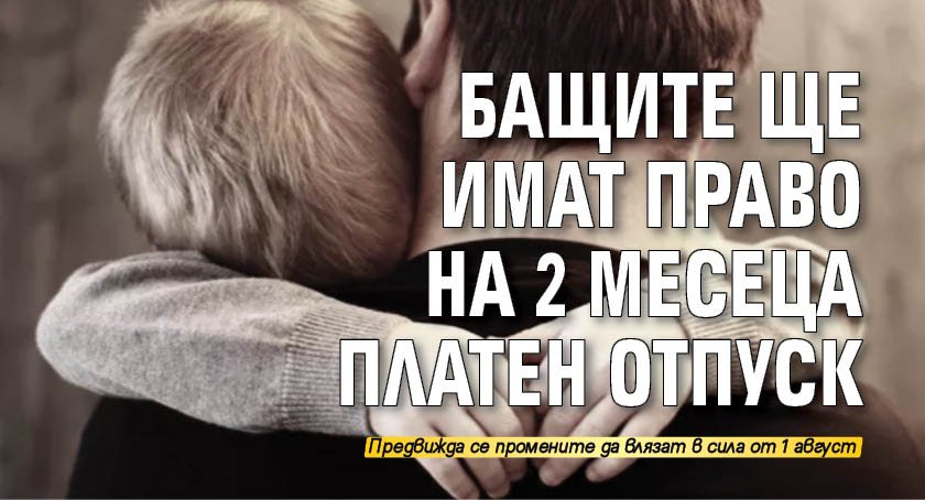 Бащите ще имат право на 2 месеца платен отпуск