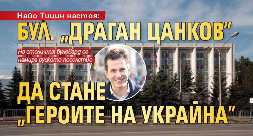 Найо Тицин настоя: Бул. "Драган Цанков" да стане "Героите на Украйна"