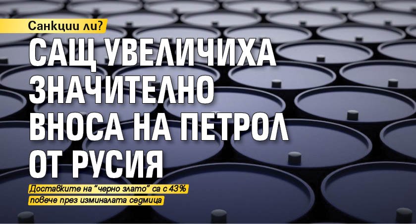 Санкции ли? САЩ увеличиха значително вноса на петрол от Русия