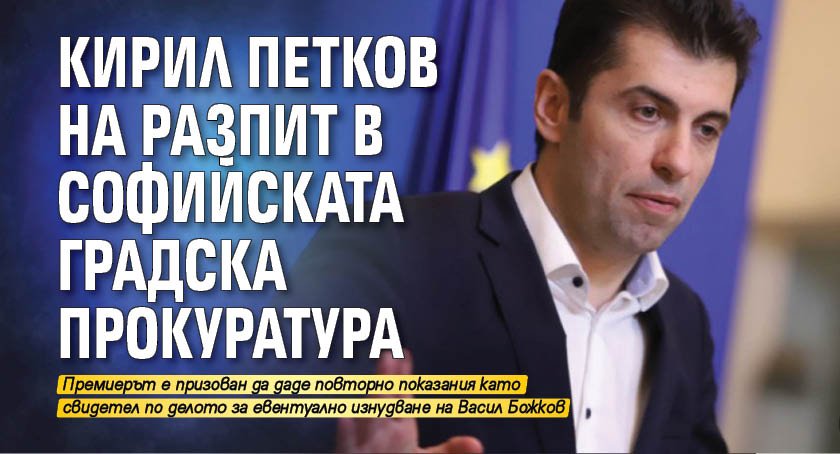 Кирил Петков на разпит в Софийската градска прокуратура