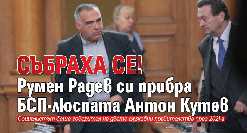 СЪБРАХА СЕ! Румен Радев си прибра БСП-люспата Антон Кутев