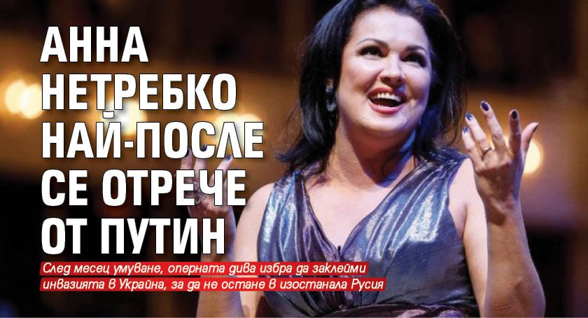 Анна Нетребко най-после се отрече от Путин