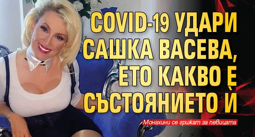 COVID-19 удари Сашка Васева, ето какво е състоянието ѝ