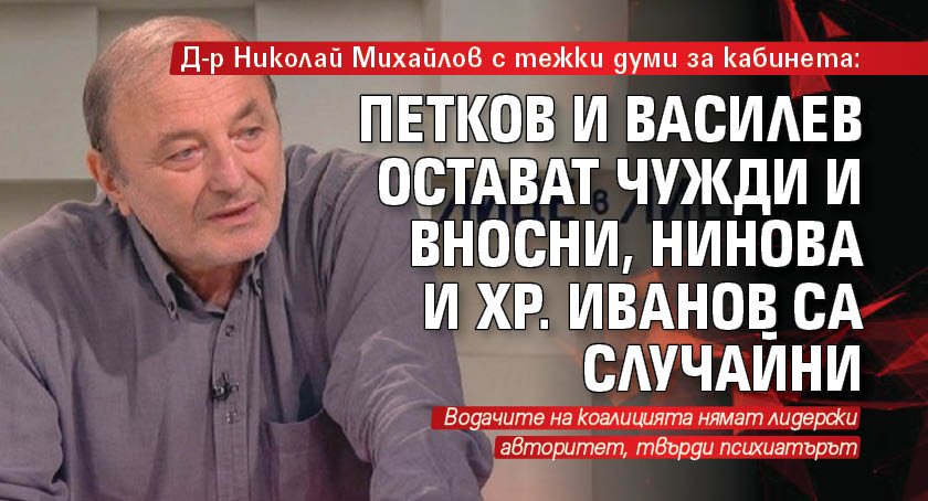 Д-р Николай Михайлов с тежки думи за кабинета: Петков и Василев остават чужди и вносни, Нинова и Хр. Иванов са случайни