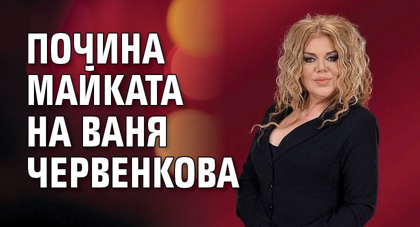 Почина майката на Ваня Червенкова