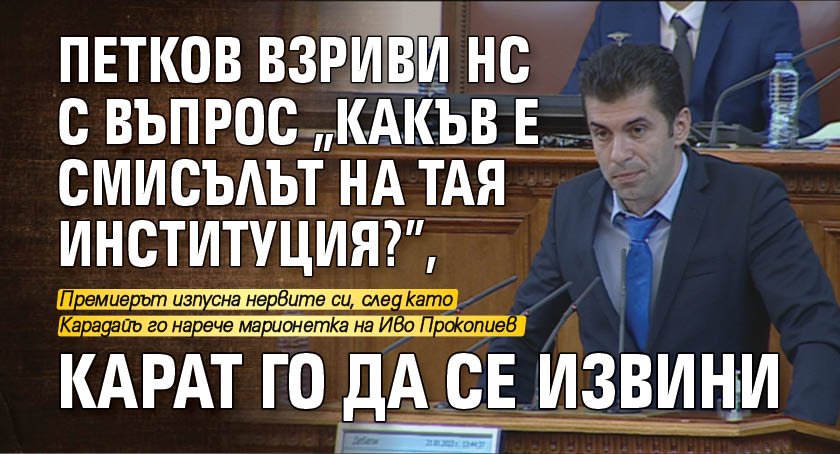 Петков взриви НС с въпрос "Какъв е смисълът на тая институция?", карат го да се извини 