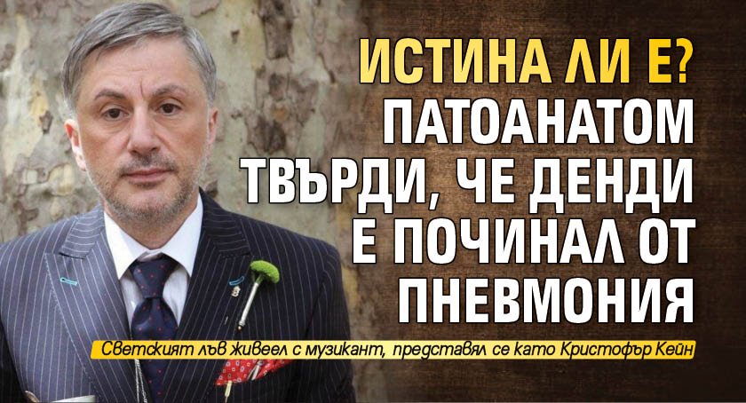 Истина ли е? Патоанатом твърди, че Денди е починал от пневмония