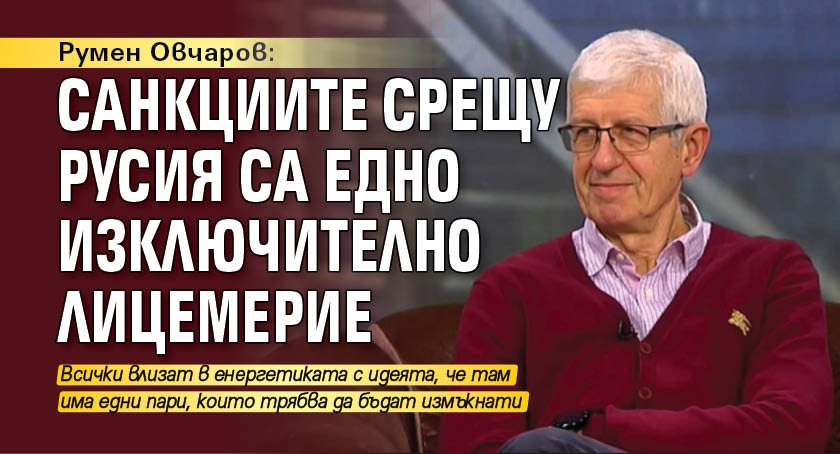 Румен Овчаров: Санкциите срещу Русия са едно изключително лицемерие