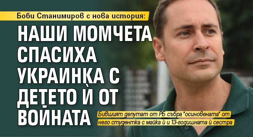 Боби Станимиров с нова история: Наши момчета спасиха украинка с детето й от войната