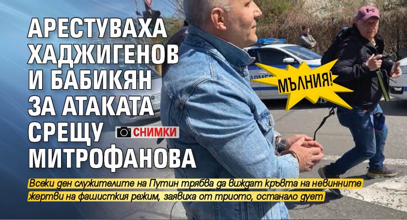 МЪЛНИЯ! Арестуваха Хаджигенов и Бабикян за атаката срещу Митрофанова (СНИМКИ)