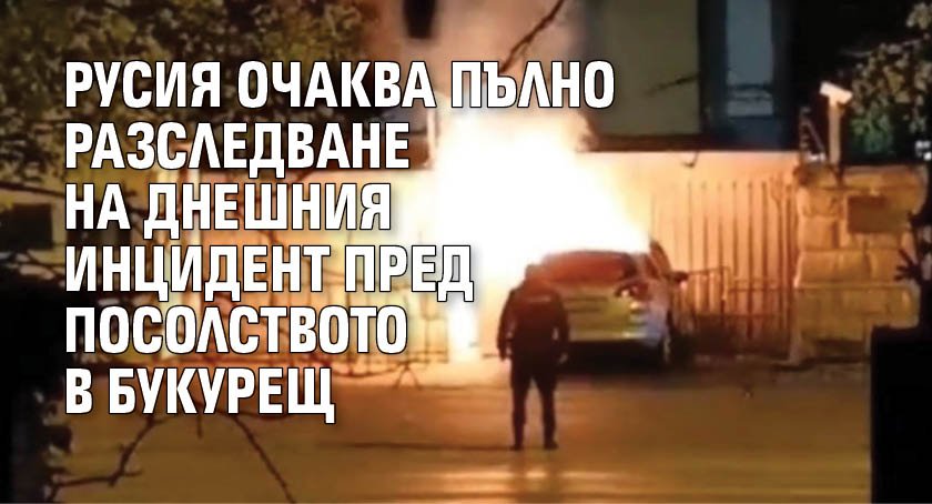 Русия очаква пълно разследване на днешния инцидент пред посолството в Букурещ