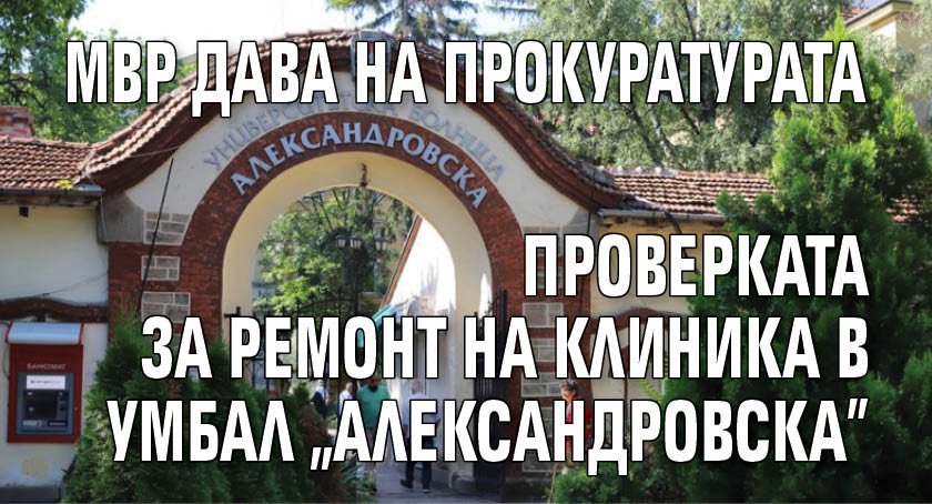 МВР дава на прокуратурата проверката за ремонт на клиника в УМБАЛ "Александровска"