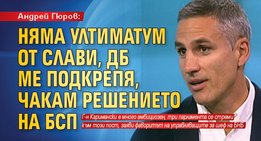 Андрей Гюров: Няма ултиматум от Слави, ДБ ме подкрепя, чакам решението на БСП