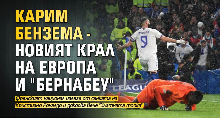 Карим Бензема - новият крал на Европа и "Бернабеу"