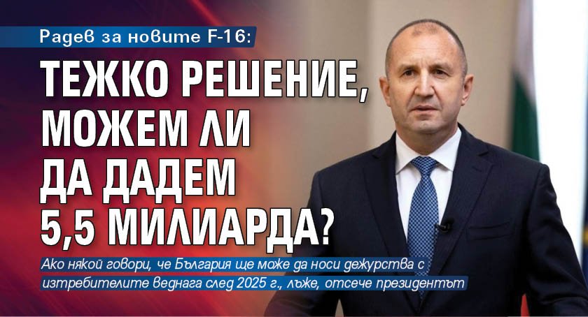 Радев за новите F-16: Тежко решение, можем ли да дадем 5,5 милиарда? 