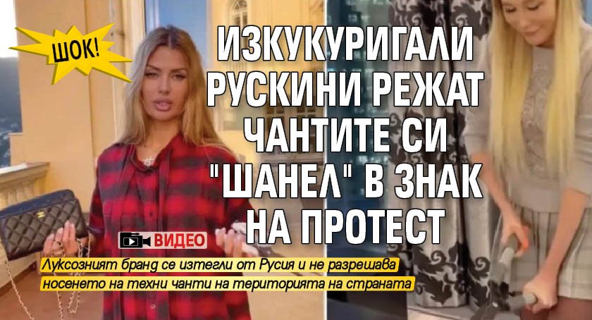 ШОК! Изкукуригали рускини режат чантите си "Шанел" в знак на протест (ВИДЕО)