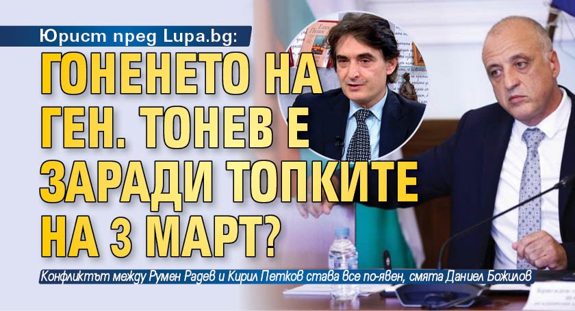 Юрист пред Lupa.bg: Гоненето на ген. Тонев е заради топките на 3 март?