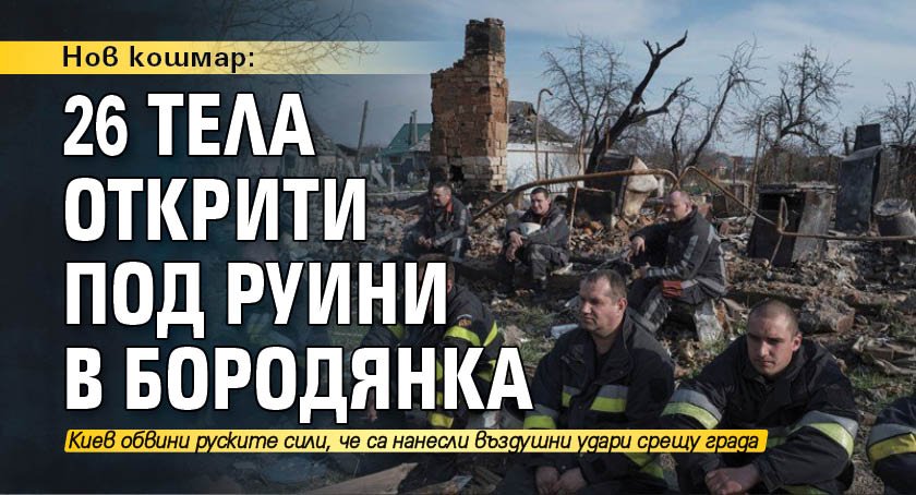 Нов кошмар: 26 тела открити под руини в Бородянка
