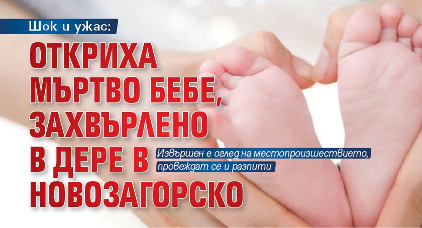 Шок и ужас: Откриха мъртво бебе, захвърлено в дере в Новозагорско
