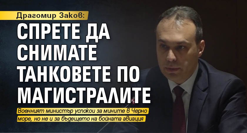 Драгомир Заков: Спрете да снимате танковете по магистралите