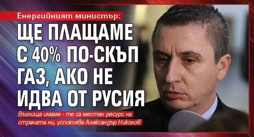 Енергийният министър: Ще плащаме с 40% по-скъп газ, ако не идва от Русия