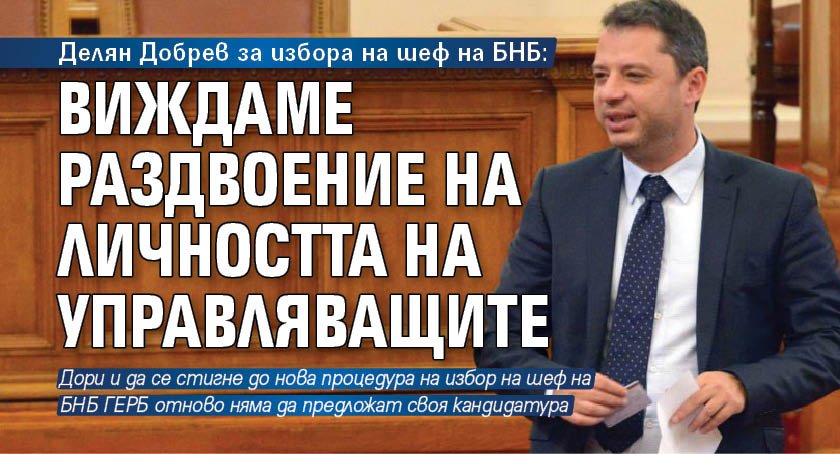 Делян Добрев за избора на шеф на БНБ: Виждаме раздвоение на личността на управляващите