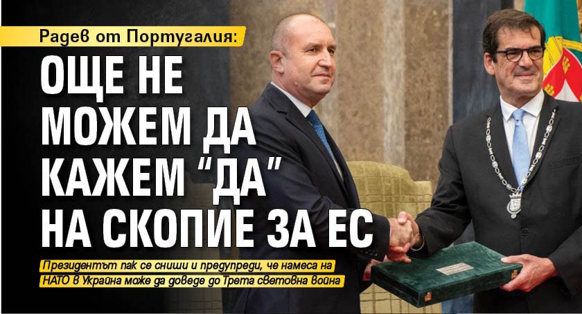 Радев от Португалия: Още не можем да кажем "да" на Скопие за ЕС