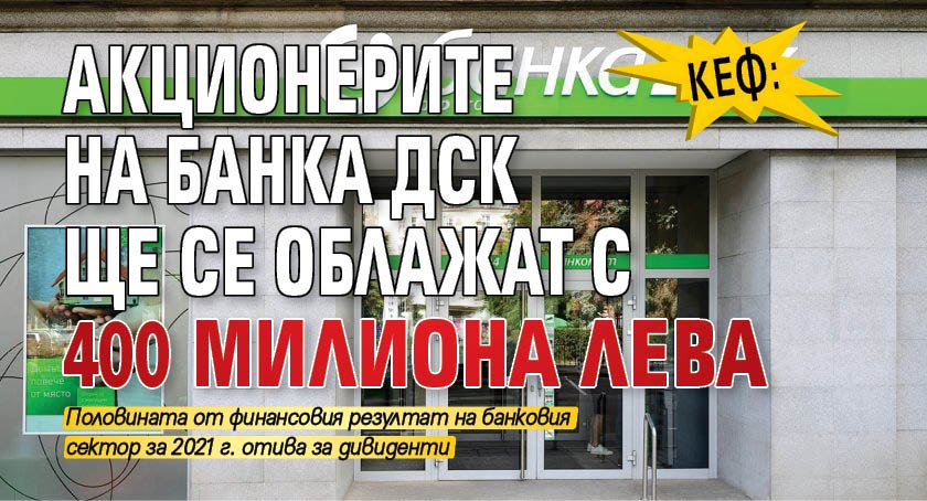 КЕФ: Акционерите на банка ДСК ще се облажат с 400 милиона лева