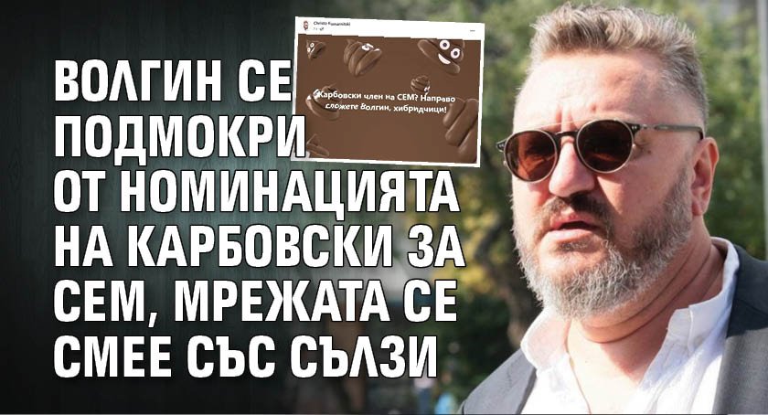 Волгин се подмокри от номинацията на Карбовски за СЕМ, мрежата се смее със сълзи