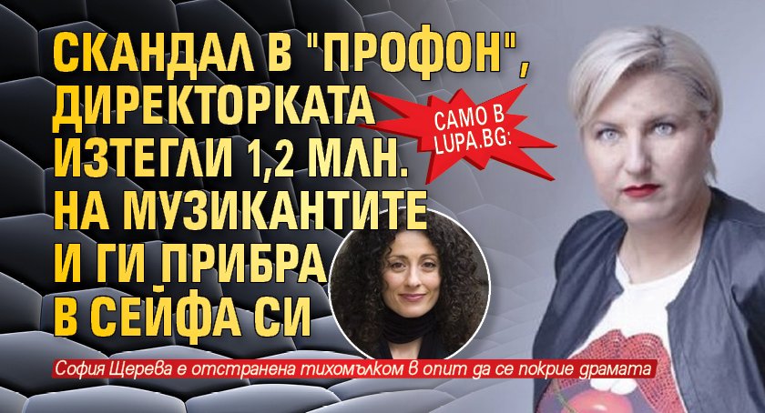 Само в Lupa.bg: Скандал в "Профон", директорката изтегли 1,2 млн. на музикантите и ги прибра в сейфа си