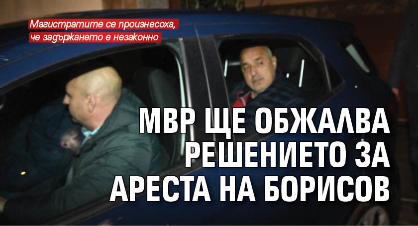 МВР ще обжалва решението за ареста на Борисов