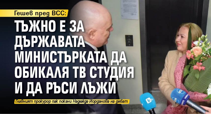 Гешев пред ВСС: Тъжно е за държавата министърката да обикаля тв студия и да ръси лъжи