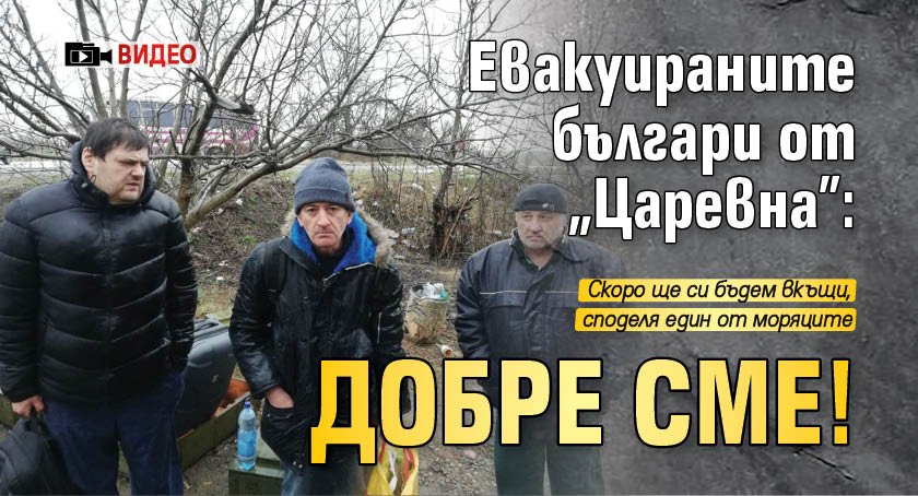 Евакуираните българи от „Царевна”: Добре сме! (ВИДЕО)