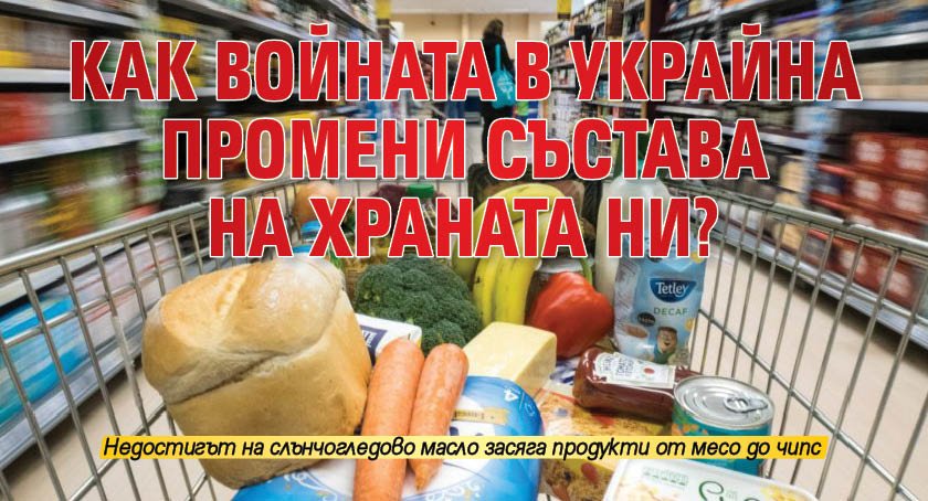 Как войната в Украйна промени състава на храната ни?