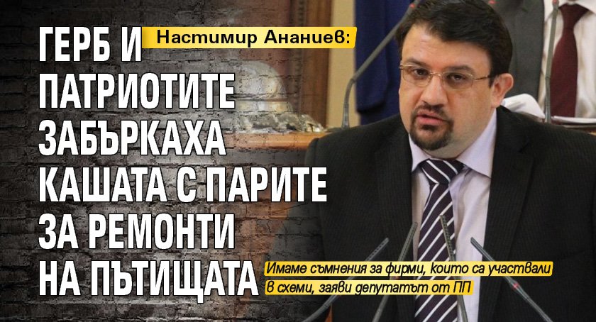 Настимир Ананиев: ГЕРБ и Патриотите забъркаха кашата с парите за ремонти на пътищата