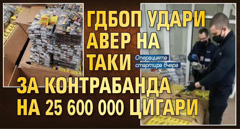 ГДБОП удари авер на Таки за контрабанда на 25 600 000 цигари