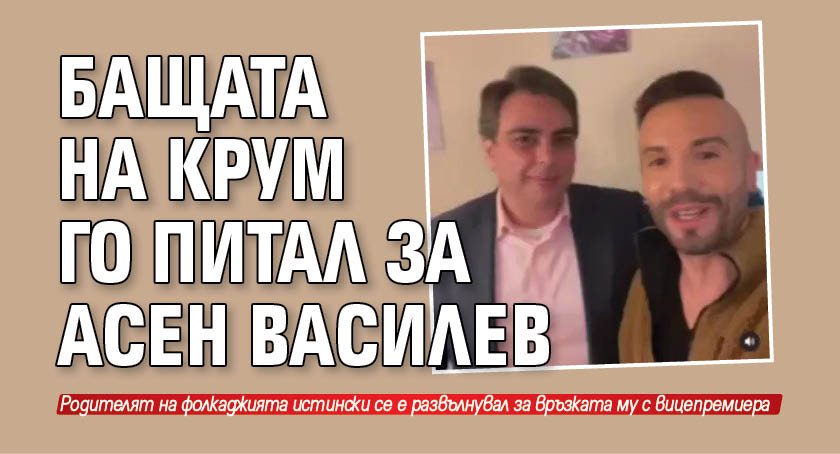 Бащата на Крум го питал за Асен Василев
