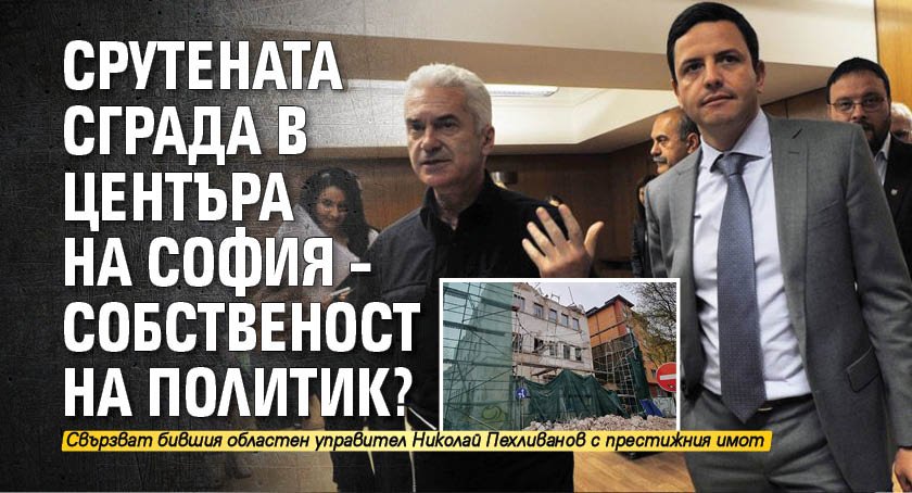 Срутената сграда в центъра на София –собственост на политик?