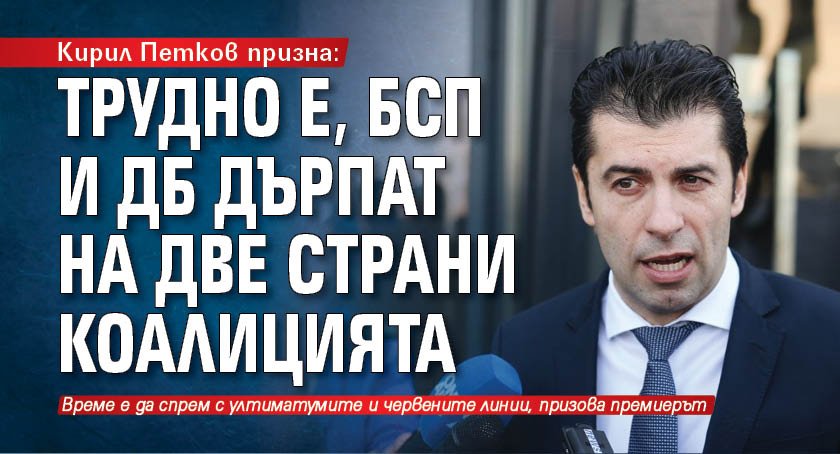 Кирил Петков призна: Трудно е, БСП и ДБ дърпат на две страни коалицията