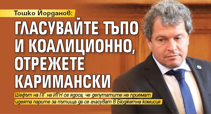 Тошко Йорданов: Гласувайте тъпо и коалиционно, отрежете Каримански 