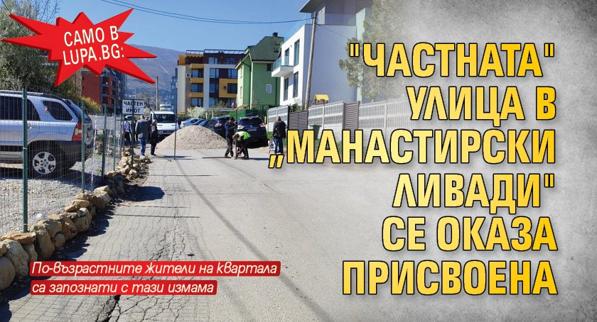 Само в Lupa.bg: "Частната" улица в „Манастирски ливади" се оказа присвоена