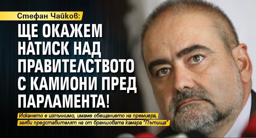 Стефан Чайков: Ще окажем натиск над правителството с камиони пред парламента!
