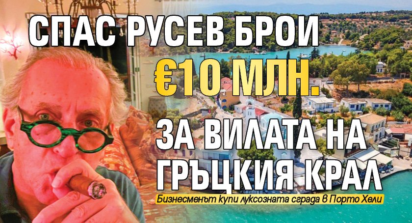 Спас Русев брои €10 млн. за вилата на гръцкия крал