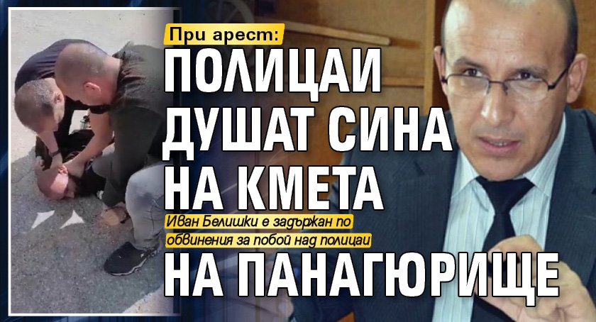 При арест: Полицаи душат сина на кмета на Панагюрище