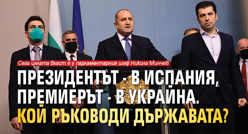 Президентът - в Испания, премиерът - в Украйна. Кой ръководи държавата?